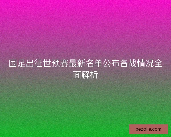 国足出征世预赛最新名单公布备战情况全面解析
