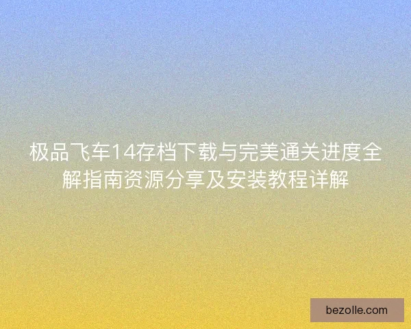 极品飞车14存档下载与完美通关进度全解指南资源分享及安装教程详解