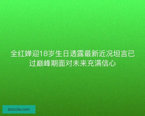 全红婵迎18岁生日透露最新近况坦言已过巅峰期面对未来充满信心