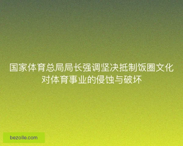 国家体育总局局长强调坚决抵制饭圈文化对体育事业的侵蚀与破坏