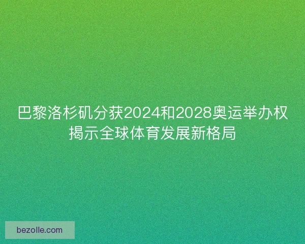 巴黎洛杉矶分获2024和2028奥运举办权揭示全球体育发展新格局