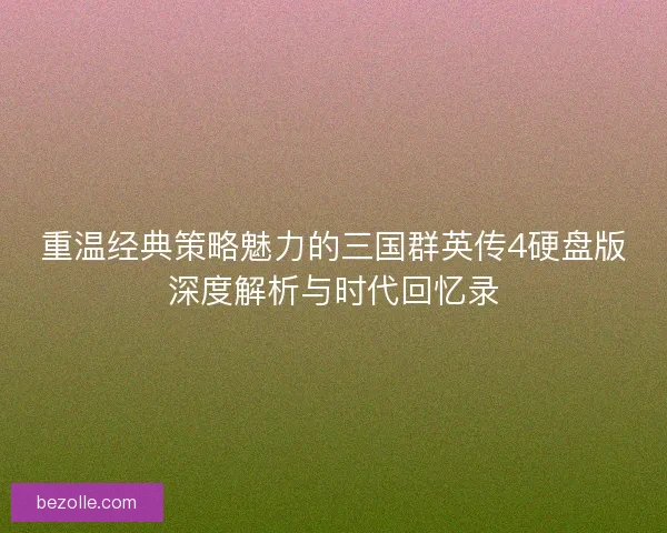 重温经典策略魅力的三国群英传4硬盘版深度解析与时代回忆录