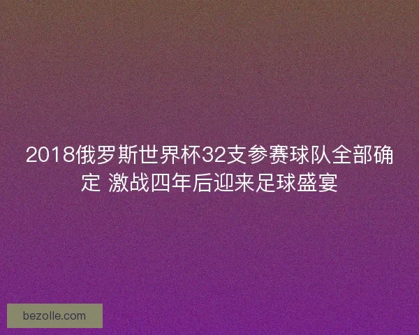 2018俄罗斯世界杯32支参赛球队全部确定 激战四年后迎来足球盛宴