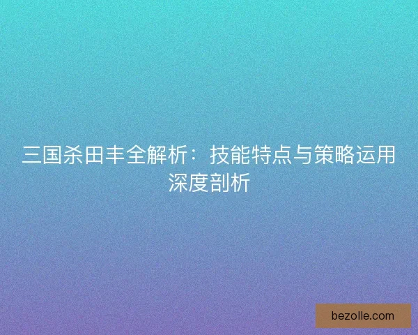 三国杀田丰全解析：技能特点与策略运用深度剖析